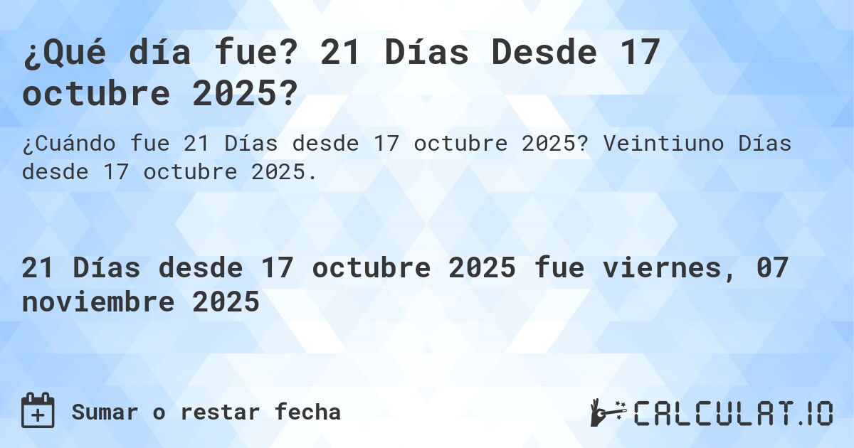 ¿Qué día fue? 21 Días Desde 17 octubre 2025?. Veintiuno Días desde 17 octubre 2025.
