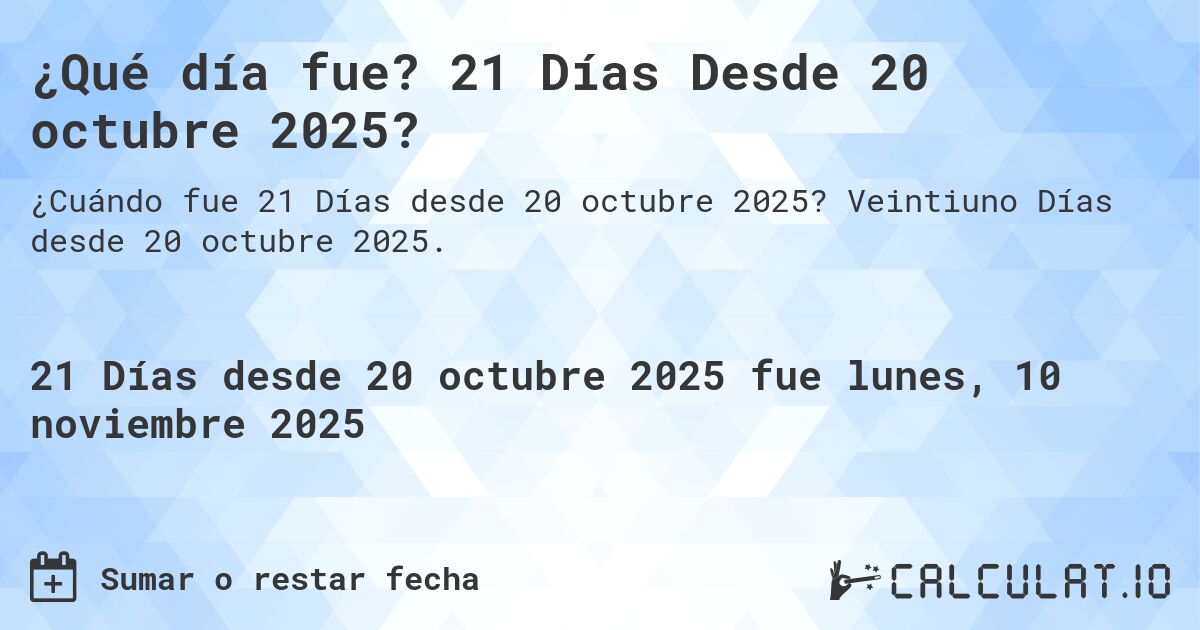 ¿Qué día fue? 21 Días Desde 20 octubre 2025?. Veintiuno Días desde 20 octubre 2025.