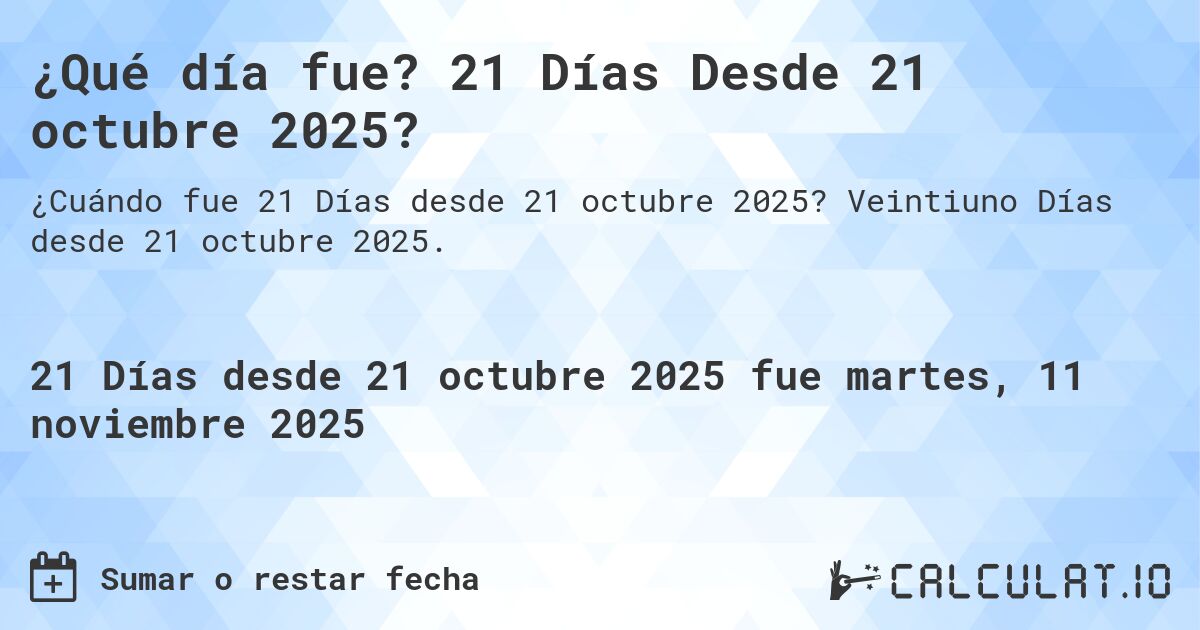 ¿Qué día fue? 21 Días Desde 21 octubre 2025?. Veintiuno Días desde 21 octubre 2025.