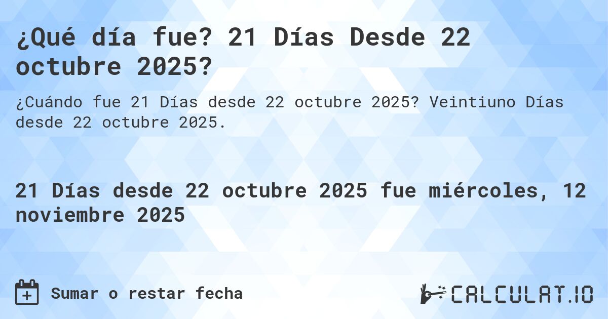 ¿Qué día fue? 21 Días Desde 22 octubre 2025?. Veintiuno Días desde 22 octubre 2025.