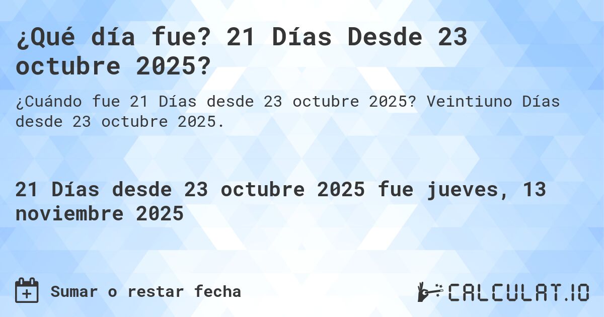 ¿Qué día fue? 21 Días Desde 23 octubre 2025?. Veintiuno Días desde 23 octubre 2025.