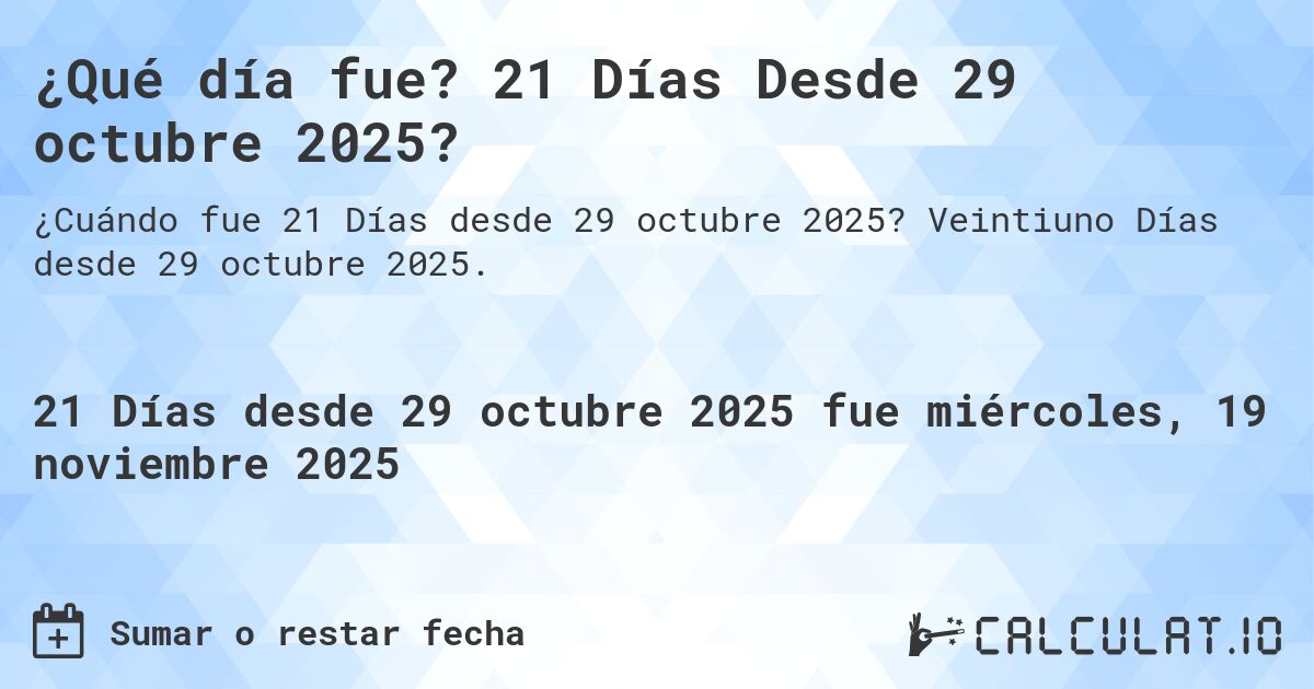 ¿Qué día fue? 21 Días Desde 29 octubre 2025?. Veintiuno Días desde 29 octubre 2025.