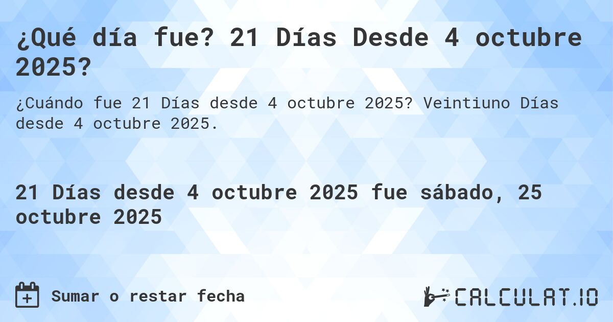 ¿Qué día fue? 21 Días Desde 4 octubre 2025?. Veintiuno Días desde 4 octubre 2025.