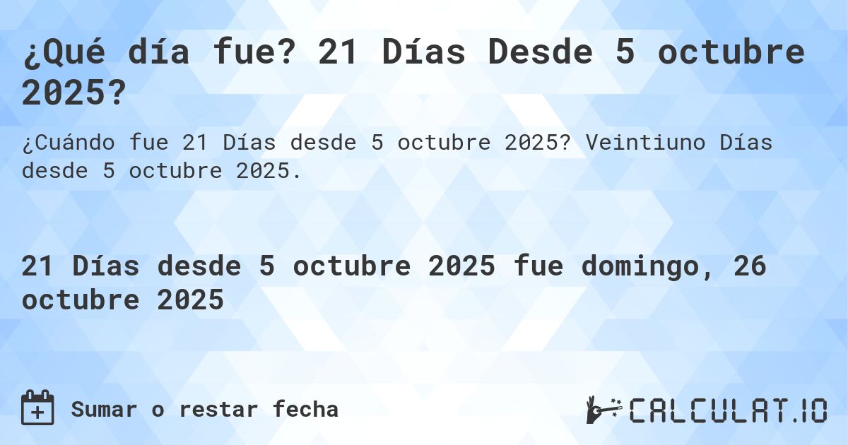 ¿Qué día fue? 21 Días Desde 5 octubre 2025?. Veintiuno Días desde 5 octubre 2025.