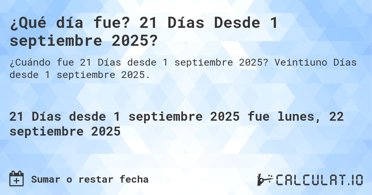 ¿Qué día fue? 21 Días Desde 1 septiembre 2025?. Veintiuno Días desde 1 septiembre 2025.