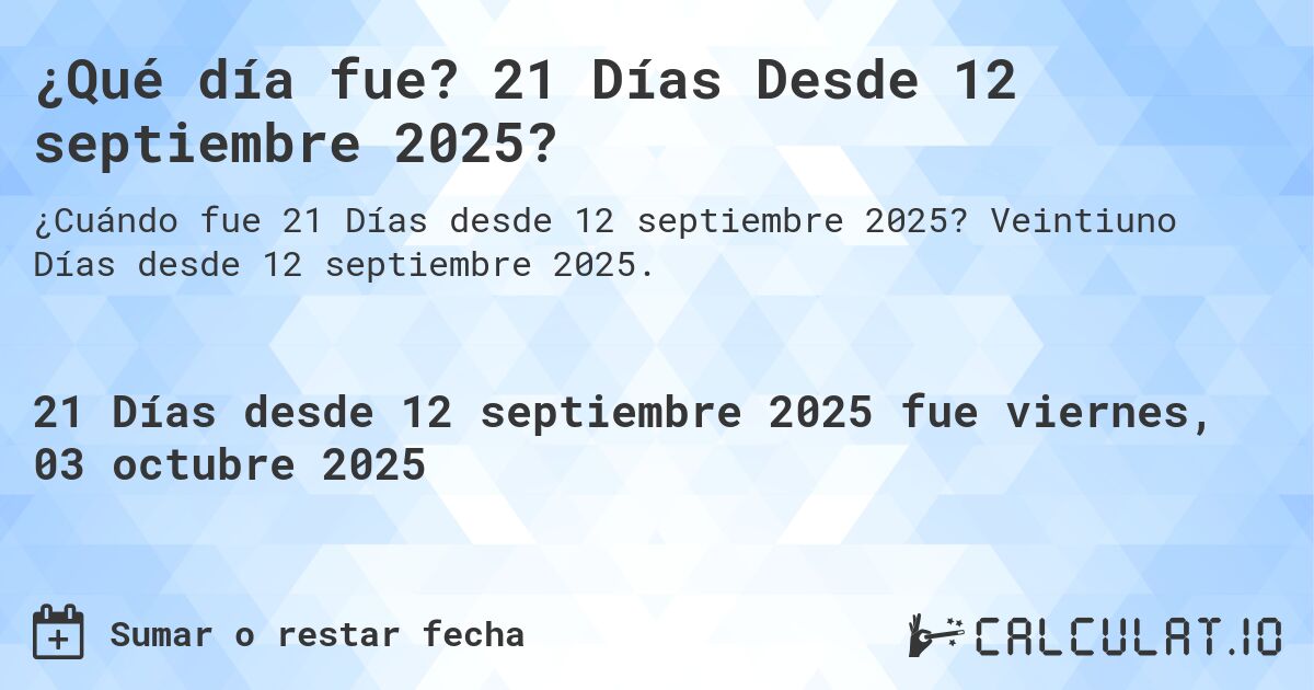¿Qué día fue? 21 Días Desde 12 septiembre 2025?. Veintiuno Días desde 12 septiembre 2025.