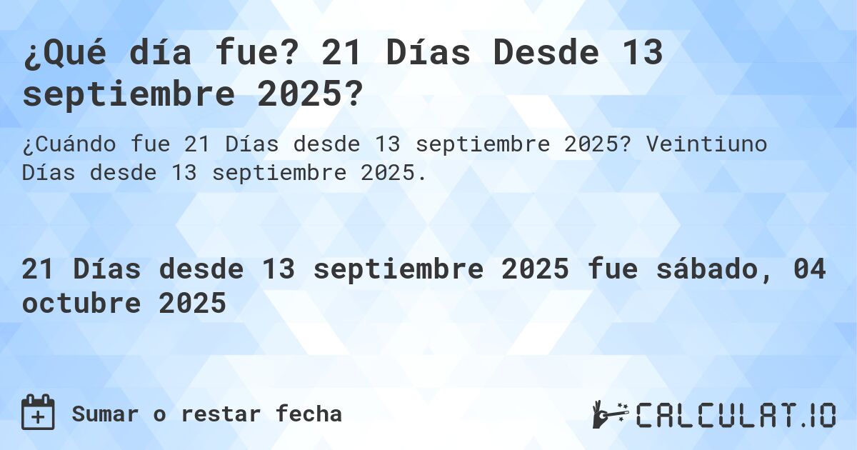 ¿Qué día fue? 21 Días Desde 13 septiembre 2025?. Veintiuno Días desde 13 septiembre 2025.