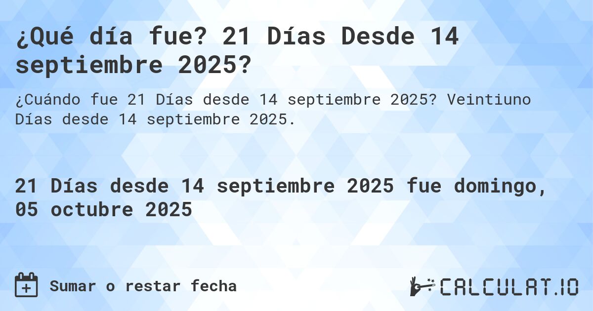 ¿Qué día fue? 21 Días Desde 14 septiembre 2025?. Veintiuno Días desde 14 septiembre 2025.