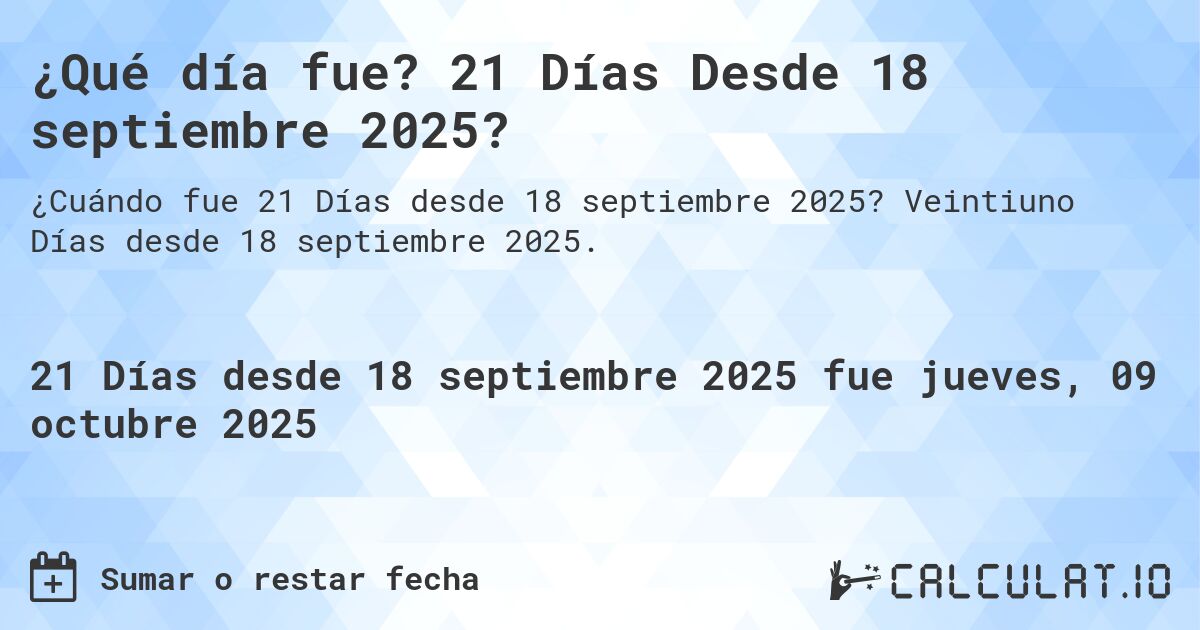 ¿Qué día fue? 21 Días Desde 18 septiembre 2025?. Veintiuno Días desde 18 septiembre 2025.