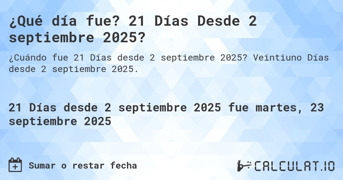 ¿Qué día fue? 21 Días Desde 2 septiembre 2025?. Veintiuno Días desde 2 septiembre 2025.