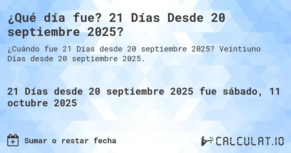 ¿Qué día fue? 21 Días Desde 20 septiembre 2025?. Veintiuno Días desde 20 septiembre 2025.