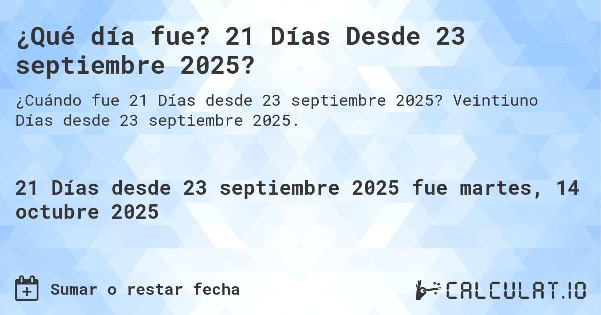 ¿Qué día fue? 21 Días Desde 23 septiembre 2025?. Veintiuno Días desde 23 septiembre 2025.