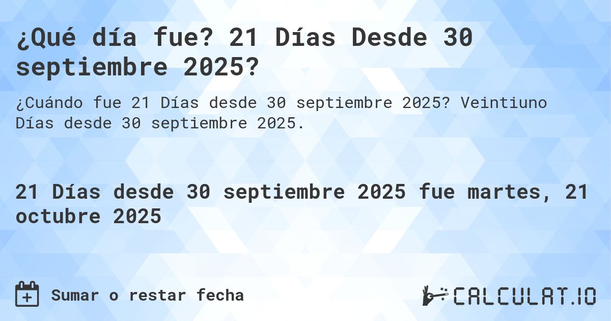 ¿Qué día fue? 21 Días Desde 30 septiembre 2025?. Veintiuno Días desde 30 septiembre 2025.