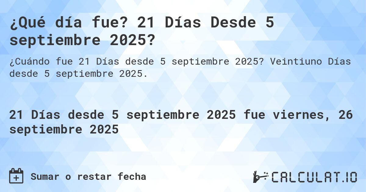 ¿Qué día fue? 21 Días Desde 5 septiembre 2025?. Veintiuno Días desde 5 septiembre 2025.