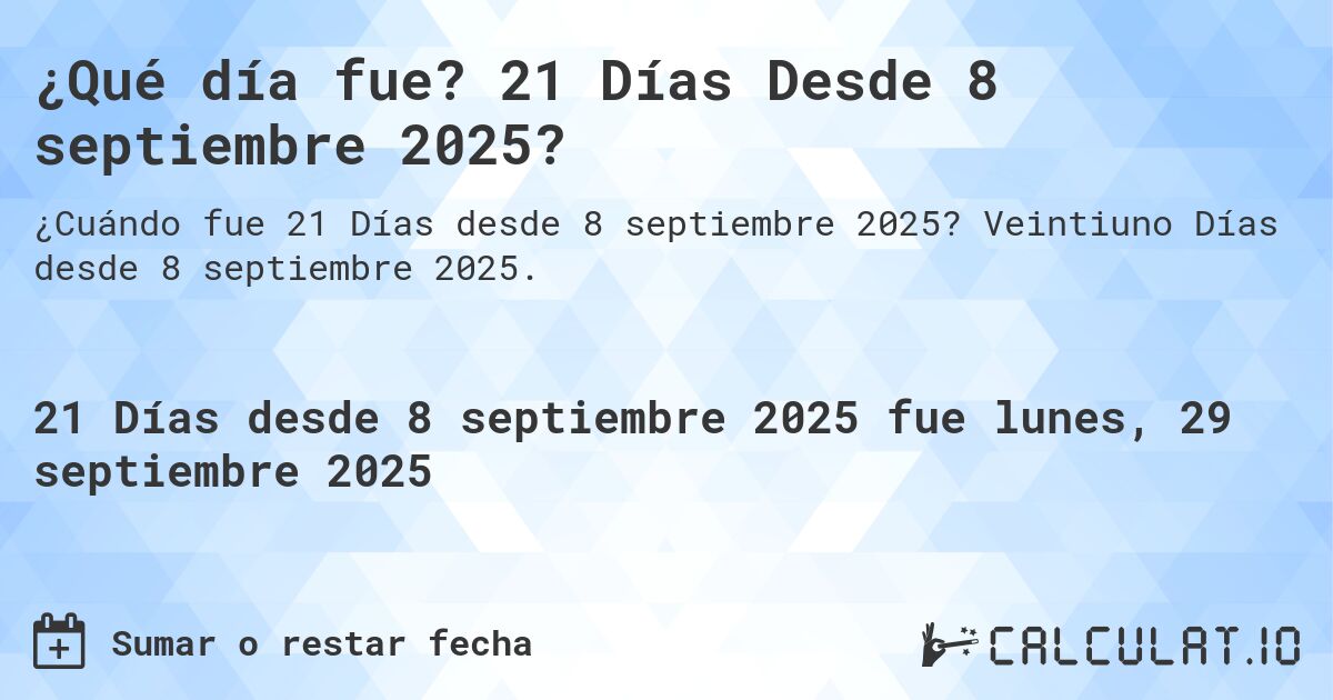 ¿Qué día fue? 21 Días Desde 8 septiembre 2025?. Veintiuno Días desde 8 septiembre 2025.
