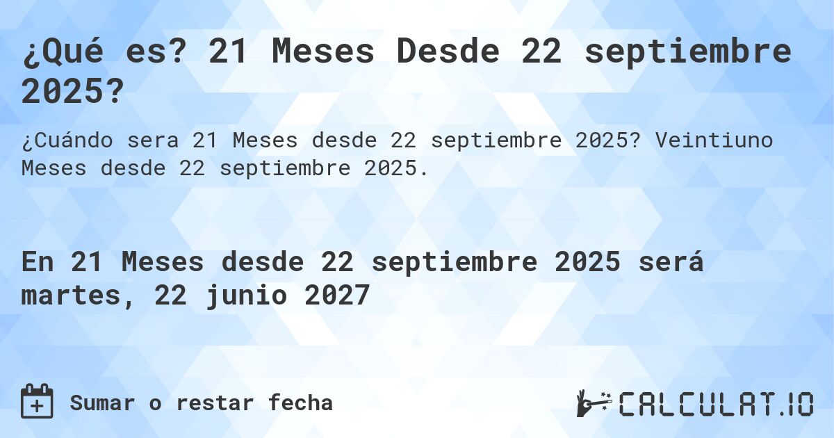 ¿Qué es? 21 Meses Desde 22 septiembre 2025?. Veintiuno Meses desde 22 septiembre 2025.