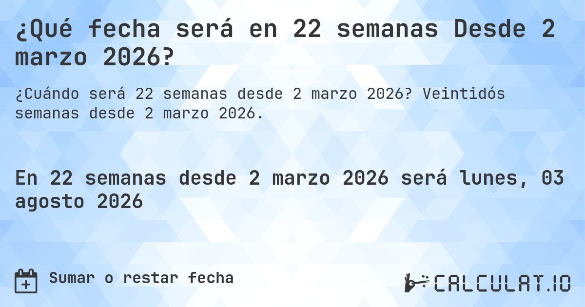 ¿Qué fecha será en 22 semanas Desde 2 marzo 2026?. Veintidós semanas desde 2 marzo 2026.