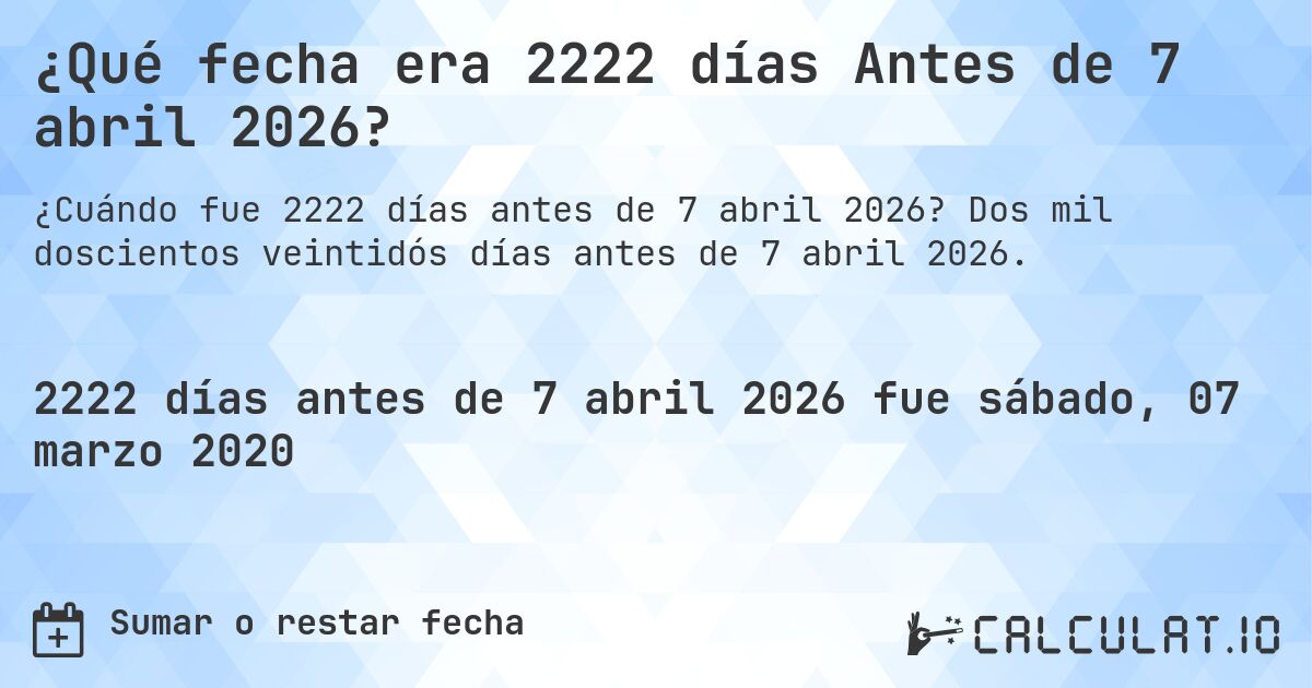 ¿Qué fecha era 2222 días Antes de 7 abril 2026?. Dos mil doscientos veintidós días antes de 7 abril 2026.