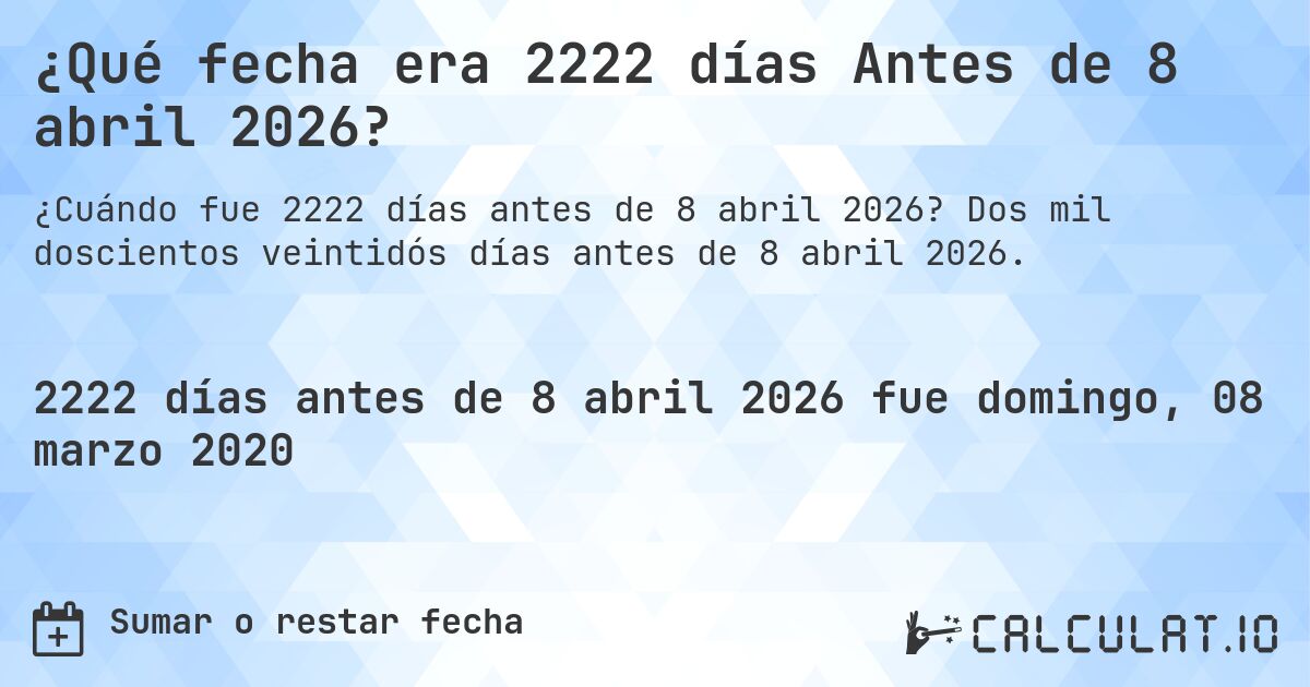 ¿Qué fecha era 2222 días Antes de 8 abril 2026?. Dos mil doscientos veintidós días antes de 8 abril 2026.