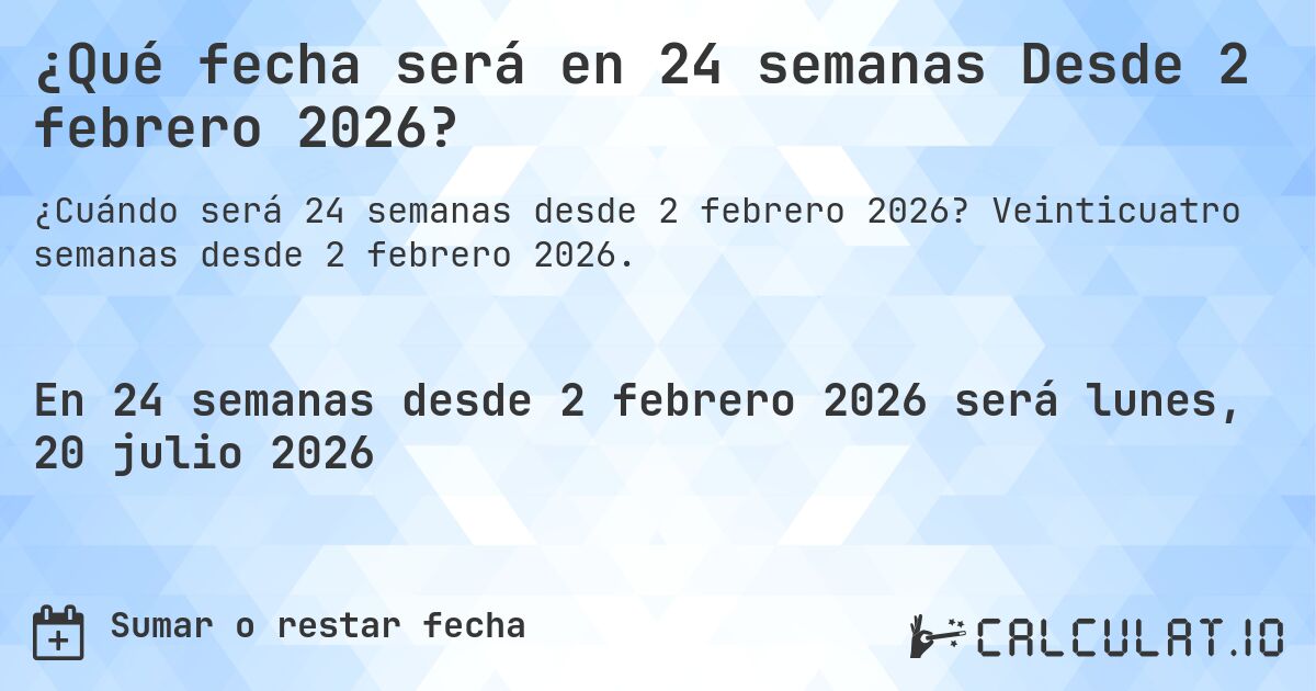¿Qué fecha será en 24 semanas Desde 2 febrero 2026?. Veinticuatro semanas desde 2 febrero 2026.