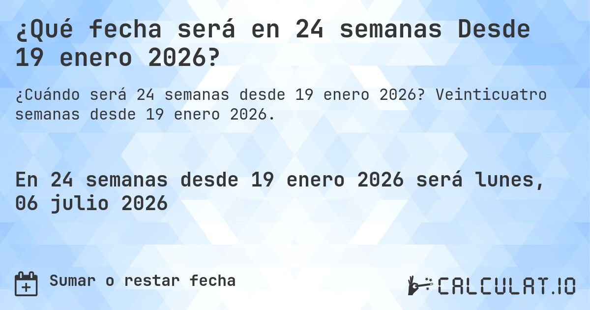 ¿Qué fecha será en 24 semanas Desde 19 enero 2026?. Veinticuatro semanas desde 19 enero 2026.