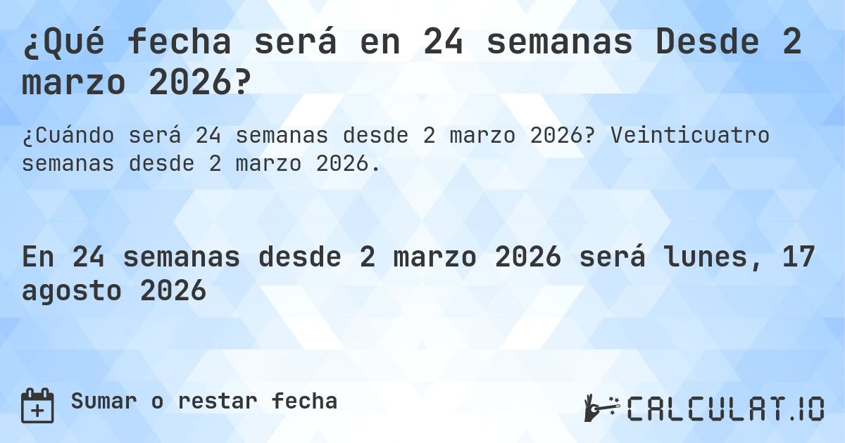 ¿Qué fecha será en 24 semanas Desde 2 marzo 2026?. Veinticuatro semanas desde 2 marzo 2026.