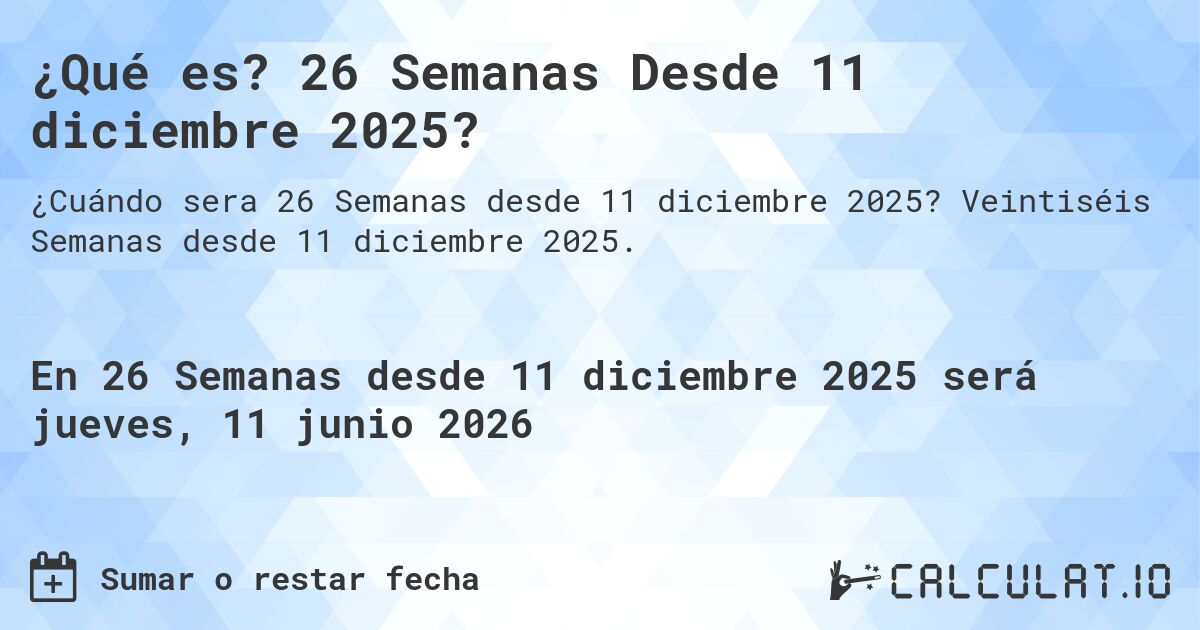 ¿Qué es? 26 Semanas Desde 11 diciembre 2025?. Veintiséis Semanas desde 11 diciembre 2025.