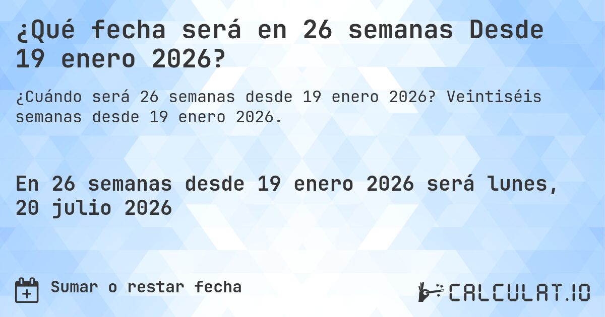 ¿Qué fecha será en 26 semanas Desde 19 enero 2026?. Veintiséis semanas desde 19 enero 2026.
