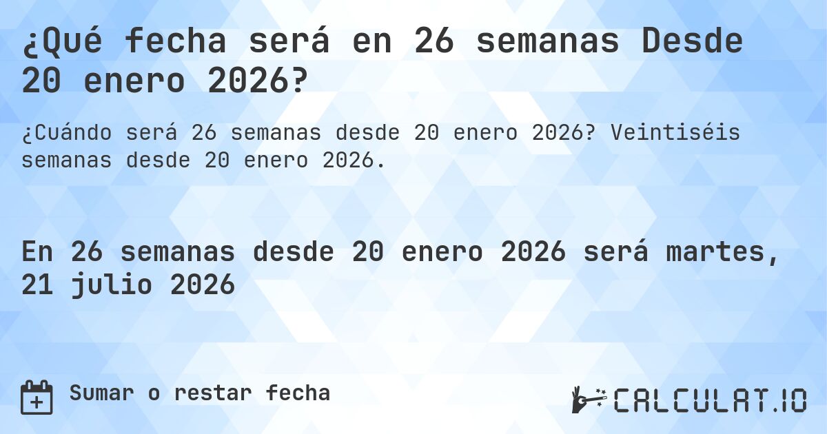 ¿Qué fecha será en 26 semanas Desde 20 enero 2026?. Veintiséis semanas desde 20 enero 2026.