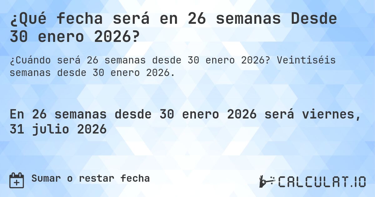 ¿Qué fecha será en 26 semanas Desde 30 enero 2026?. Veintiséis semanas desde 30 enero 2026.