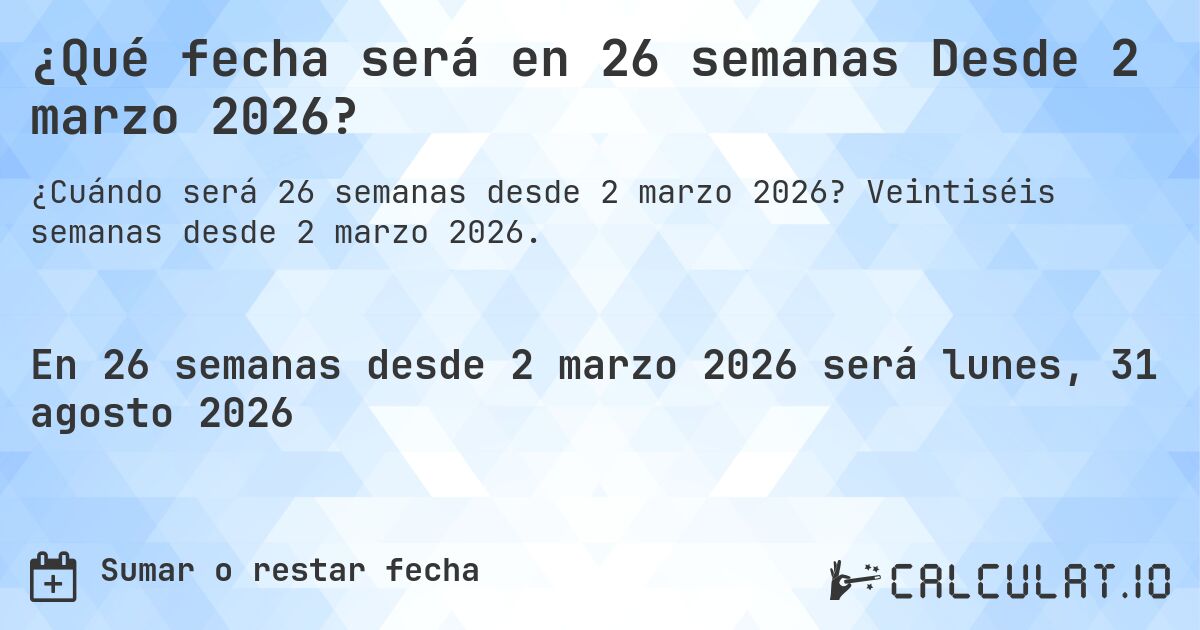 ¿Qué fecha será en 26 semanas Desde 2 marzo 2026?. Veintiséis semanas desde 2 marzo 2026.