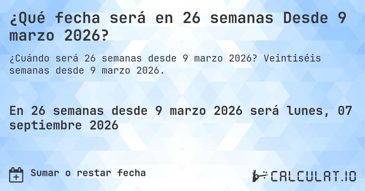 ¿Qué fecha será en 26 semanas Desde 9 marzo 2026?. Veintiséis semanas desde 9 marzo 2026.