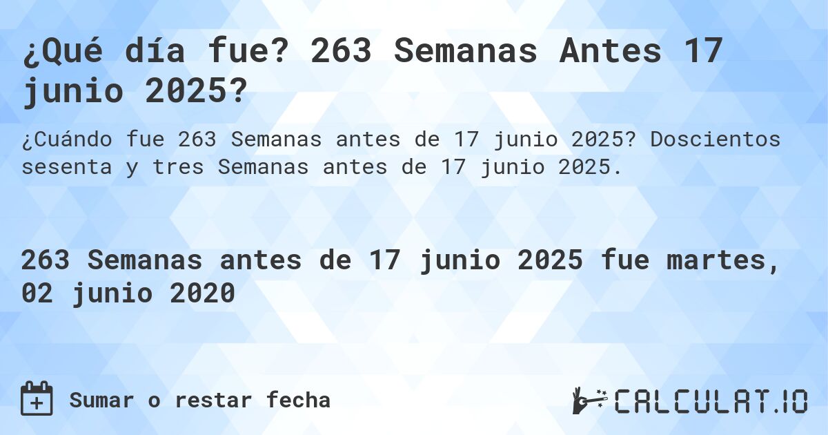 ¿Qué día fue? 263 Semanas Antes 17 junio 2025?. Doscientos sesenta y tres Semanas antes de 17 junio 2025.