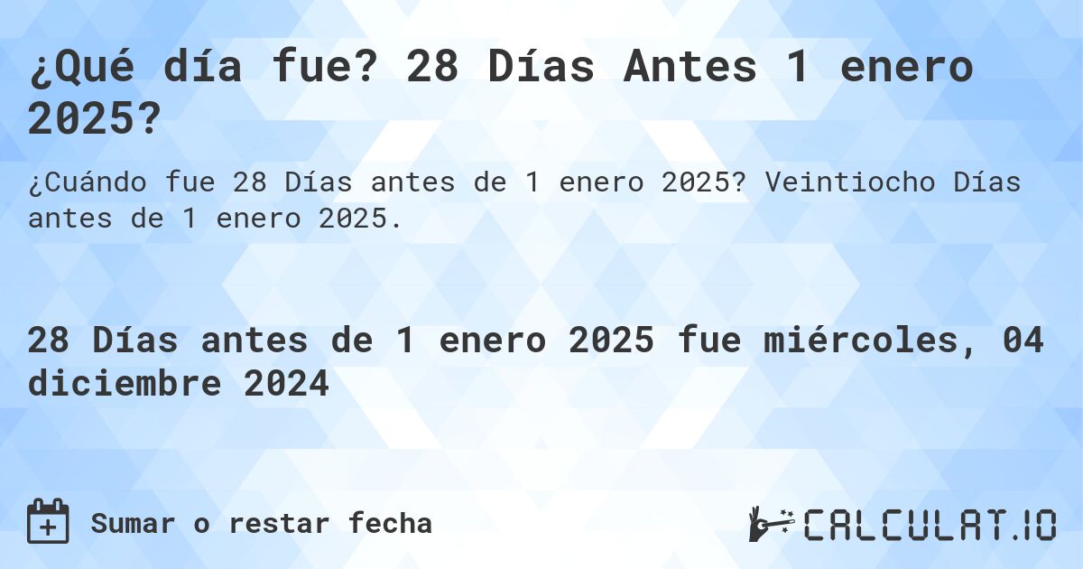 ¿Qué día fue? 28 Días Antes 1 enero 2025?. Veintiocho Días antes de 1 enero 2025.