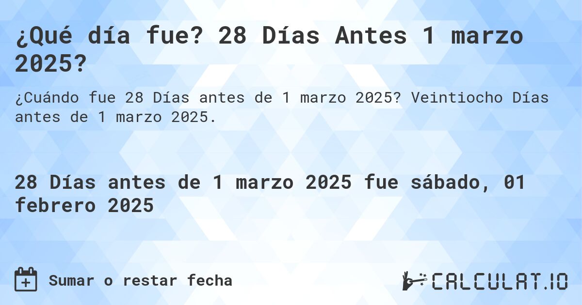 ¿Qué día fue? 28 Días Antes 1 marzo 2025?. Veintiocho Días antes de 1 marzo 2025.