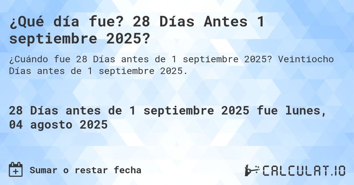 ¿Qué día fue? 28 Días Antes 1 septiembre 2025?. Veintiocho Días antes de 1 septiembre 2025.