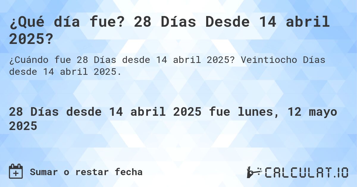 ¿Qué día fue? 28 Días Desde 14 abril 2025?. Veintiocho Días desde 14 abril 2025.