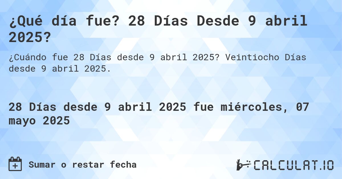 ¿Qué día fue? 28 Días Desde 9 abril 2025?. Veintiocho Días desde 9 abril 2025.