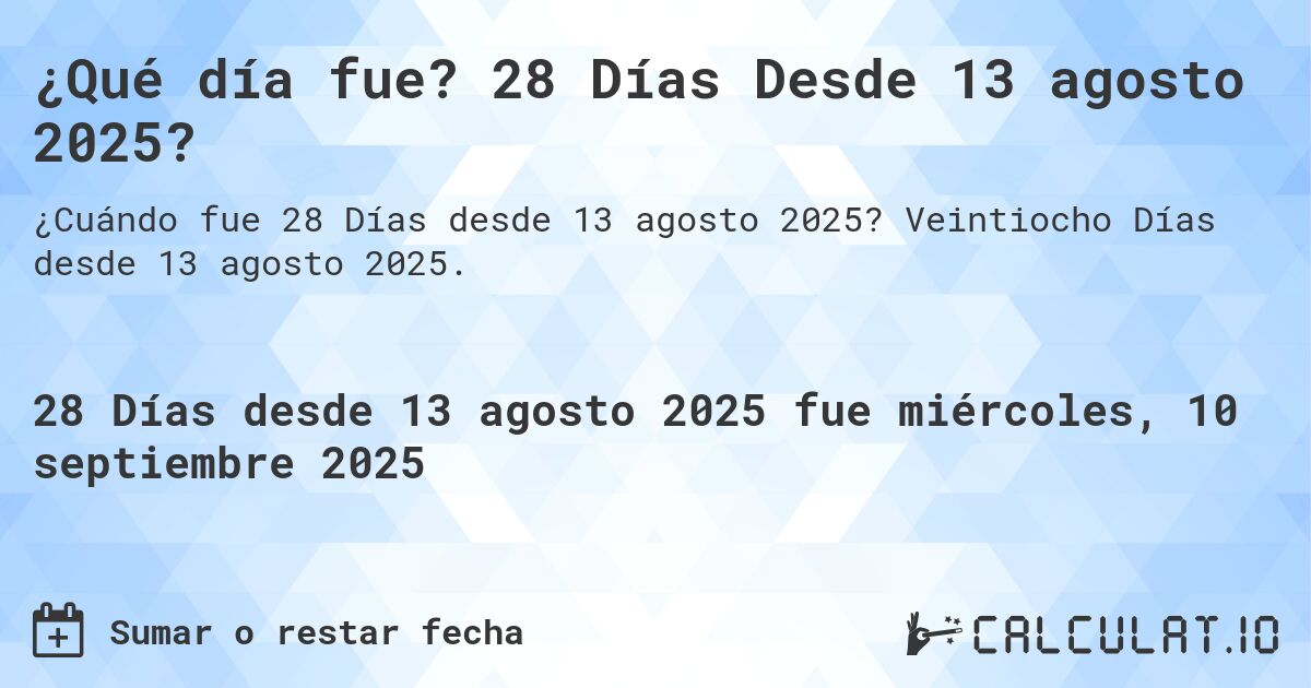 ¿Qué día fue? 28 Días Desde 13 agosto 2025?. Veintiocho Días desde 13 agosto 2025.