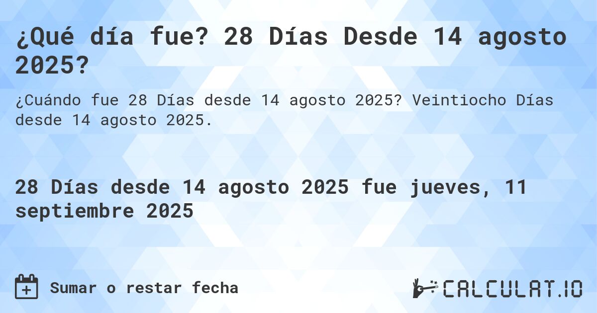 ¿Qué día fue? 28 Días Desde 14 agosto 2025?. Veintiocho Días desde 14 agosto 2025.