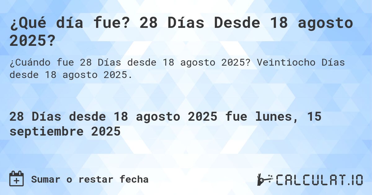 ¿Qué día fue? 28 Días Desde 18 agosto 2025?. Veintiocho Días desde 18 agosto 2025.