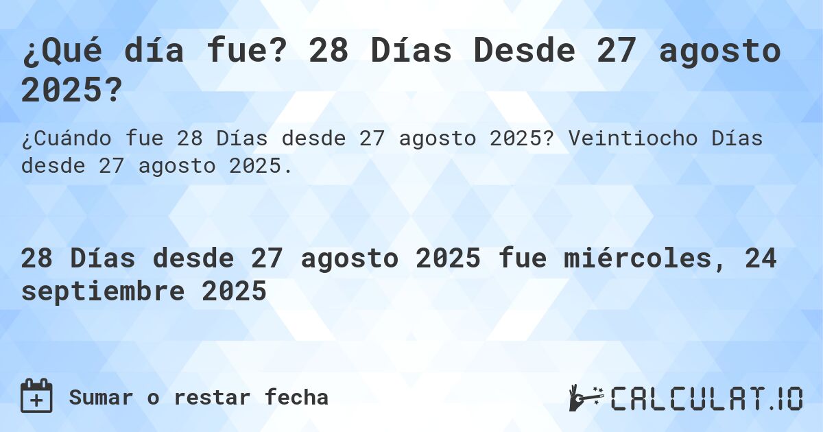 ¿Qué día fue? 28 Días Desde 27 agosto 2025?. Veintiocho Días desde 27 agosto 2025.