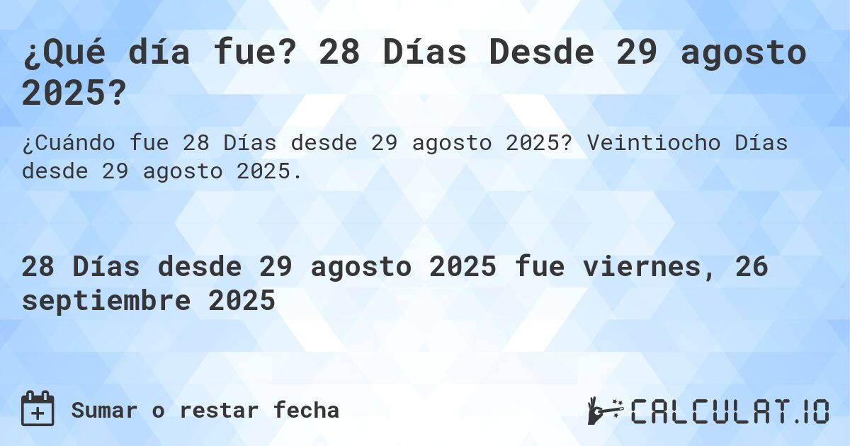 ¿Qué día fue? 28 Días Desde 29 agosto 2025?. Veintiocho Días desde 29 agosto 2025.