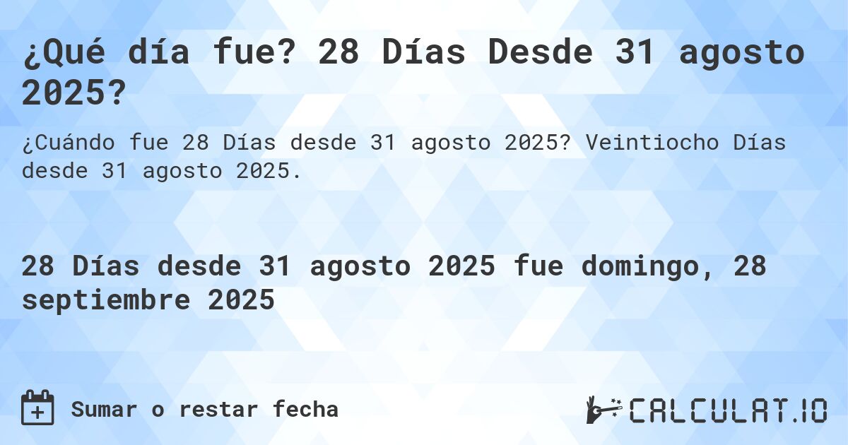 ¿Qué día fue? 28 Días Desde 31 agosto 2025?. Veintiocho Días desde 31 agosto 2025.