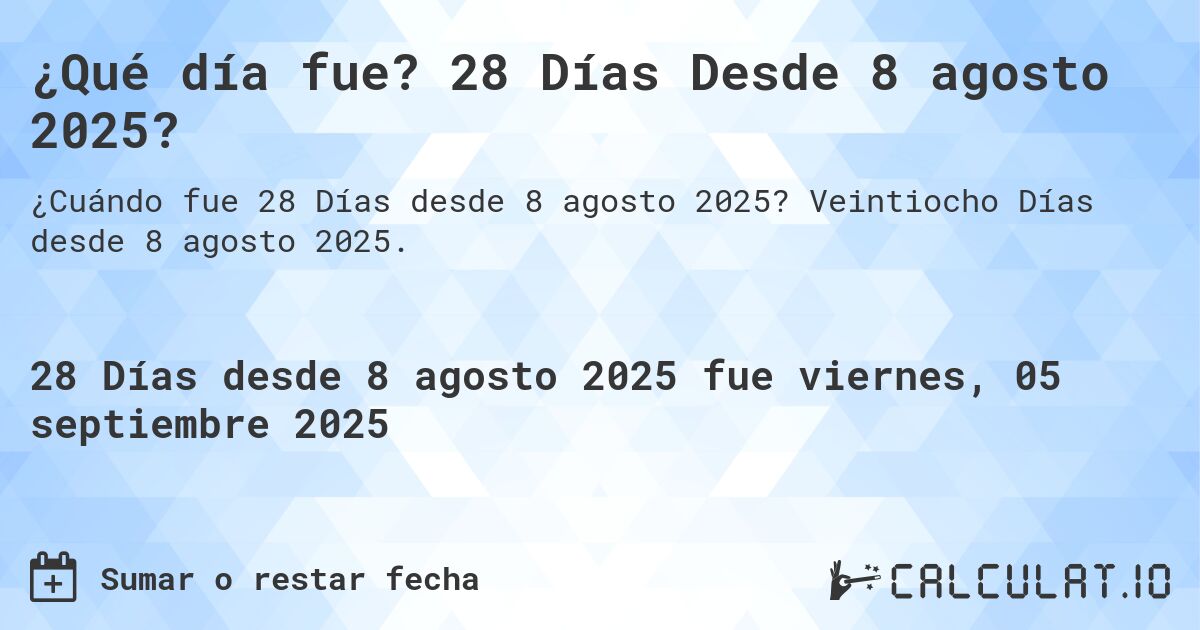 ¿Qué día fue? 28 Días Desde 8 agosto 2025?. Veintiocho Días desde 8 agosto 2025.