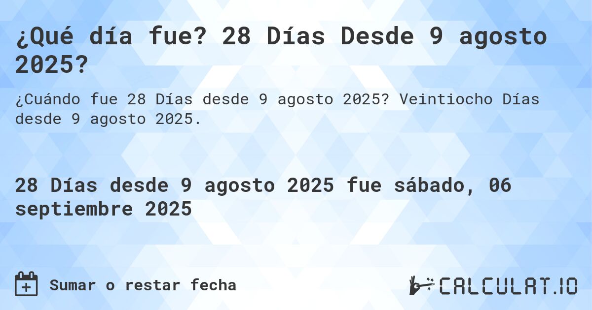 ¿Qué día fue? 28 Días Desde 9 agosto 2025?. Veintiocho Días desde 9 agosto 2025.