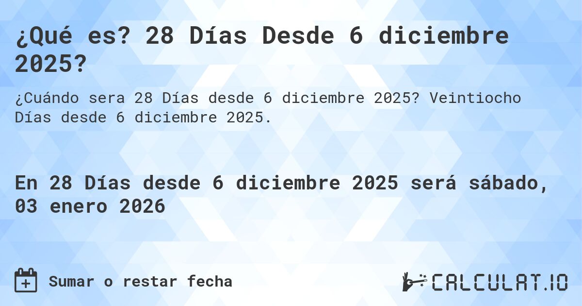 ¿Qué es? 28 Días Desde 6 diciembre 2025?. Veintiocho Días desde 6 diciembre 2025.