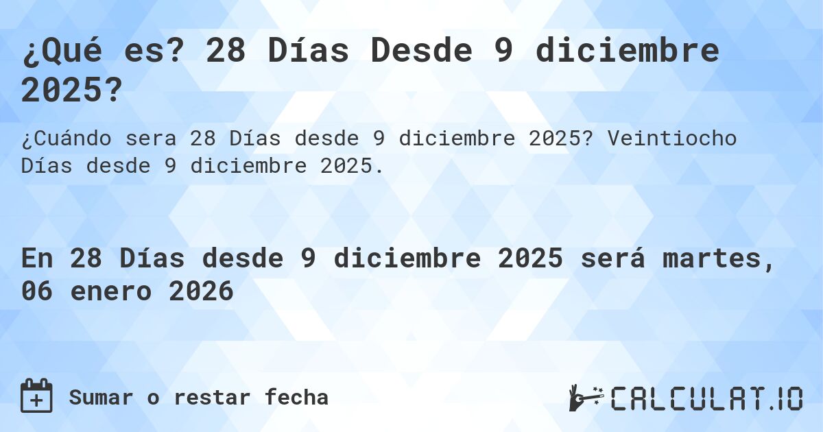¿Qué es? 28 Días Desde 9 diciembre 2025?. Veintiocho Días desde 9 diciembre 2025.