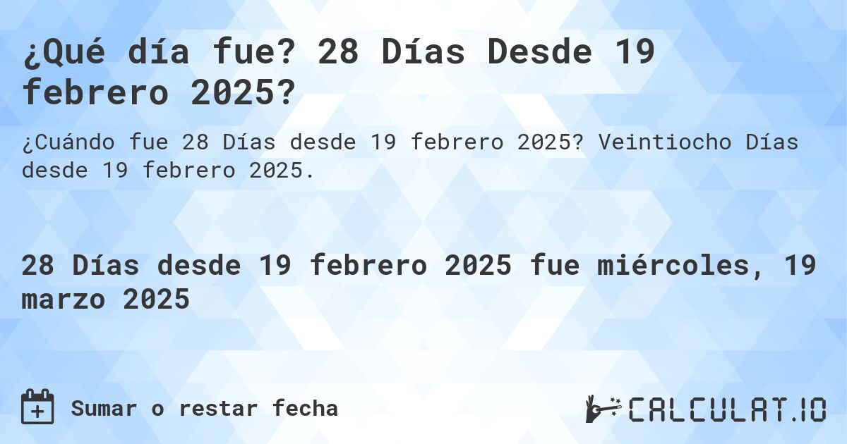 ¿Qué día fue? 28 Días Desde 19 febrero 2025?. Veintiocho Días desde 19 febrero 2025.