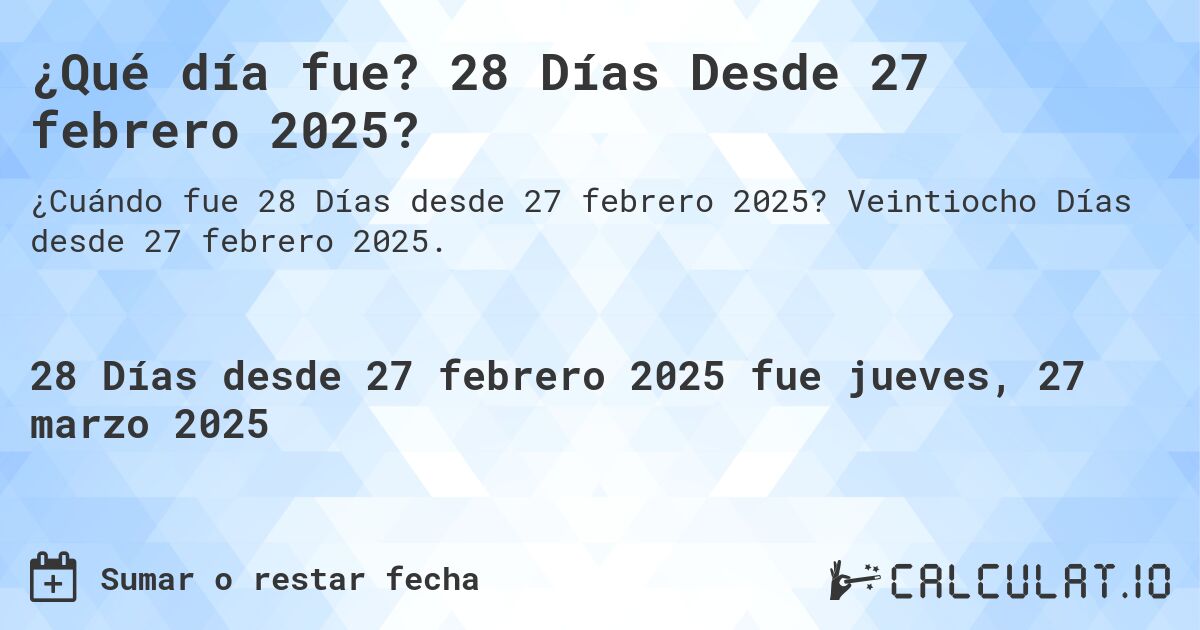 ¿Qué día fue? 28 Días Desde 27 febrero 2025?. Veintiocho Días desde 27 febrero 2025.